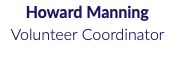 Howard Manning Volunteer Coordinator 